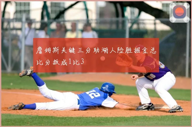 詹姆斯关键三分助湖人险胜掘金总比分扳成1比3