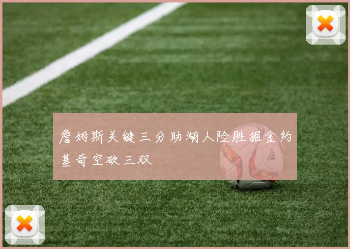 詹姆斯关键三分助湖人险胜掘金约基奇空砍三双