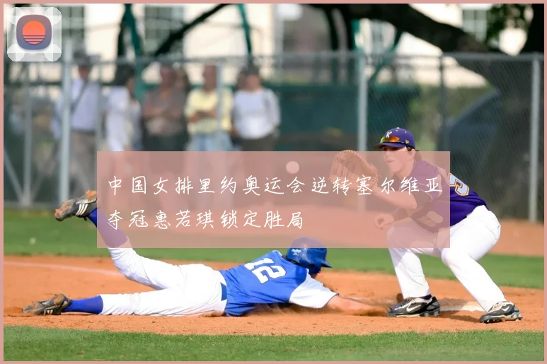 中国女排里约奥运会逆转塞尔维亚夺冠惠若琪锁定胜局