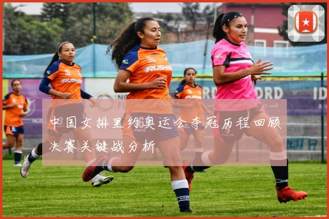 中国女排里约奥运会夺冠历程回顾决赛关键战分析