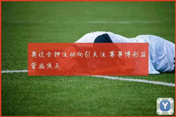 奥运会押注动向引关注 赛事博彩监管成焦点