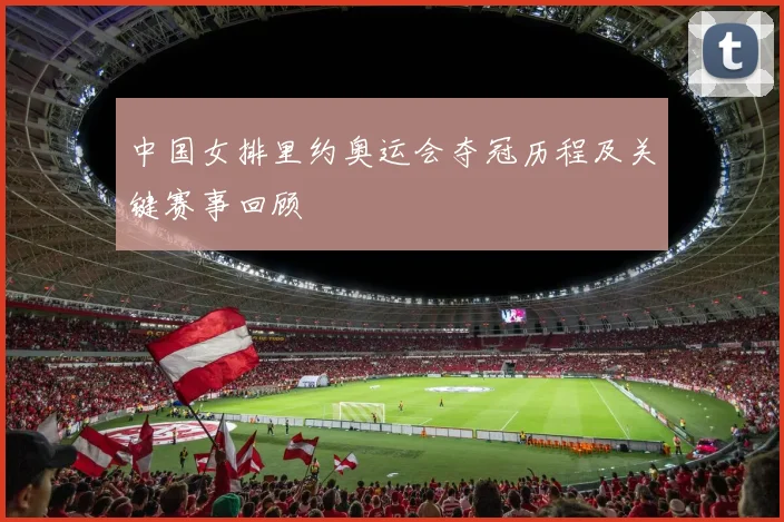 中国女排里约奥运会夺冠历程及关键赛事回顾