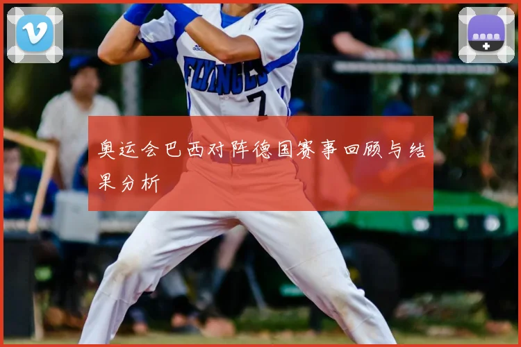奥运会巴西对阵德国赛事回顾与结果分析