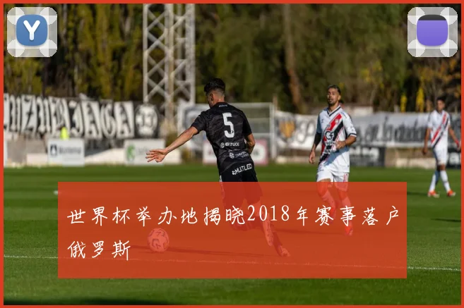 世界杯举办地揭晓2018年赛事落户俄罗斯