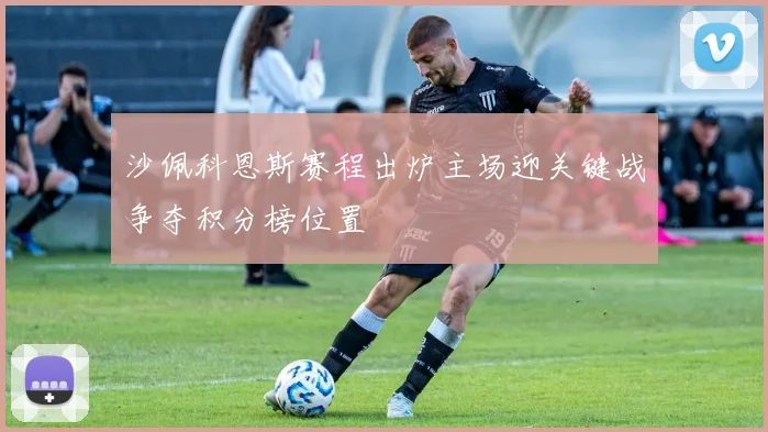 沙佩科恩斯赛程出炉主场迎关键战争夺积分榜位置