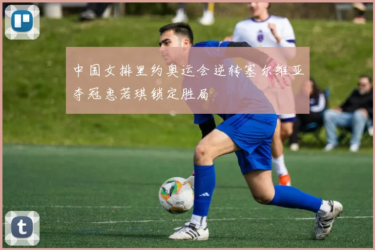 中国女排里约奥运会逆转塞尔维亚夺冠惠若琪锁定胜局