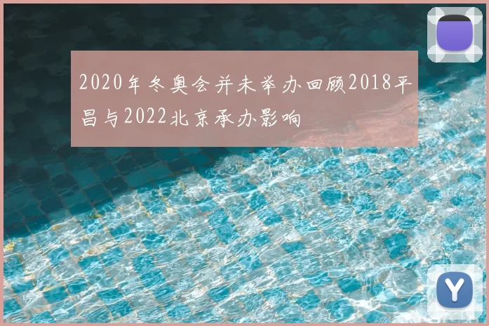 2020年冬奥会并未举办回顾2018平昌与2022北京承办影响