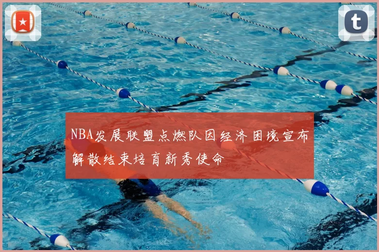 NBA发展联盟点燃队因经济困境宣布解散结束培育新秀使命