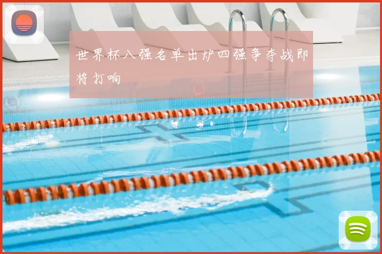 世界杯八强名单出炉四强争夺战即将打响