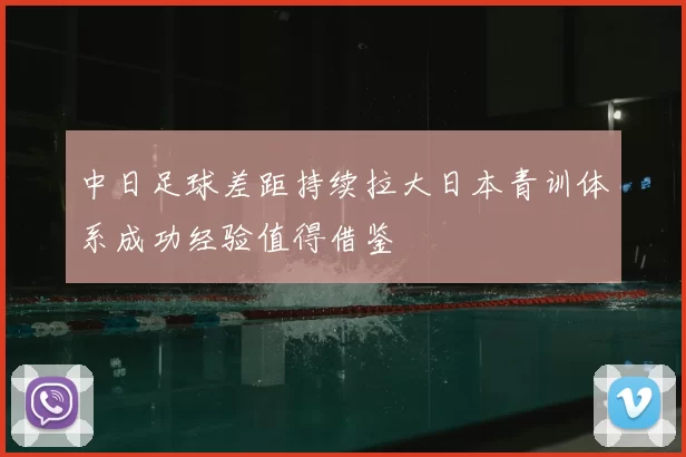中日足球差距持续拉大日本青训体系成功经验值得借鉴