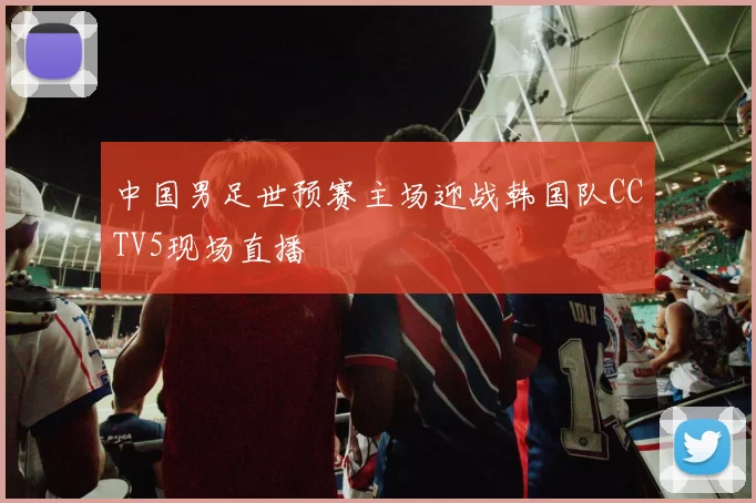 中国男足世预赛主场迎战韩国队CCTV5现场直播