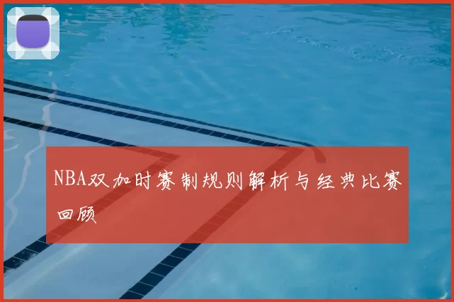 NBA双加时赛制规则解析与经典比赛回顾