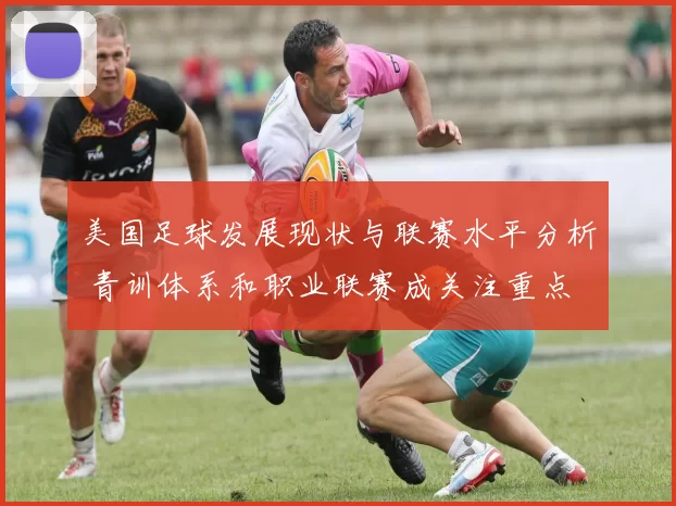 美国足球发展现状与联赛水平分析 青训体系和职业联赛成关注重点