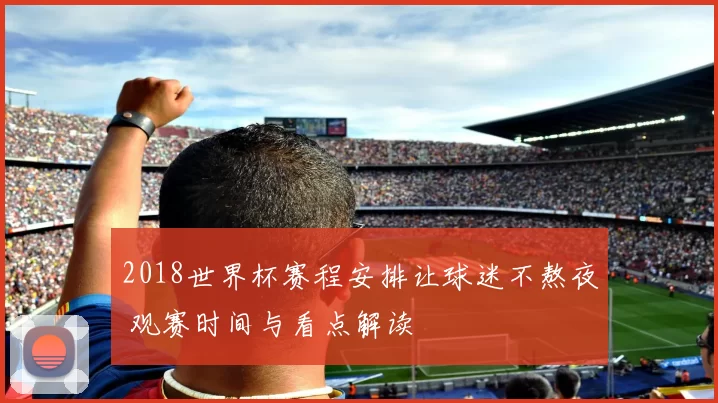 2018世界杯赛程安排让球迷不熬夜 观赛时间与看点解读