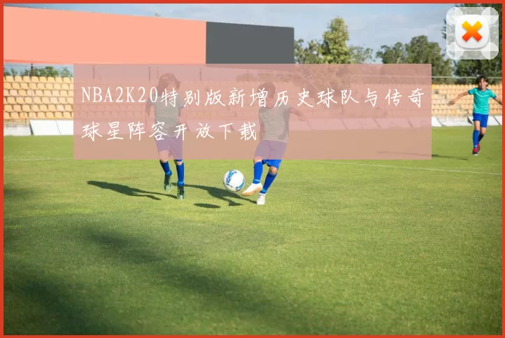 NBA2K20特别版新增历史球队与传奇球星阵容开放下载