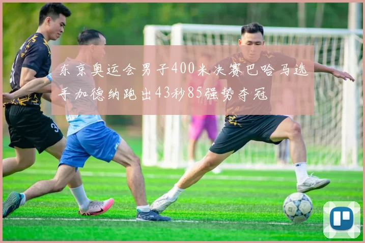 东京奥运会男子400米决赛巴哈马选手加德纳跑出43秒85强势夺冠