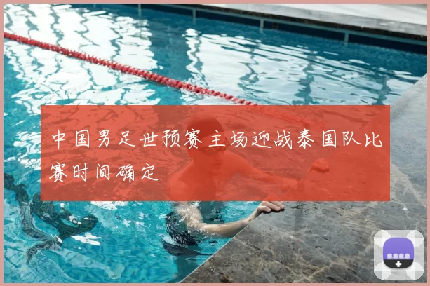 中国男足世预赛主场迎战泰国队比赛时间确定