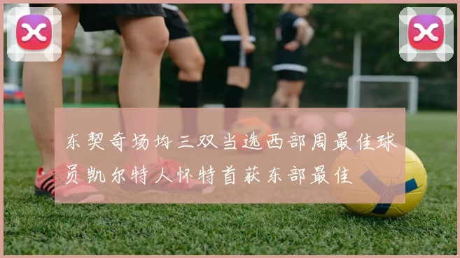 东契奇场均三双当选西部周最佳球员凯尔特人怀特首获东部最佳