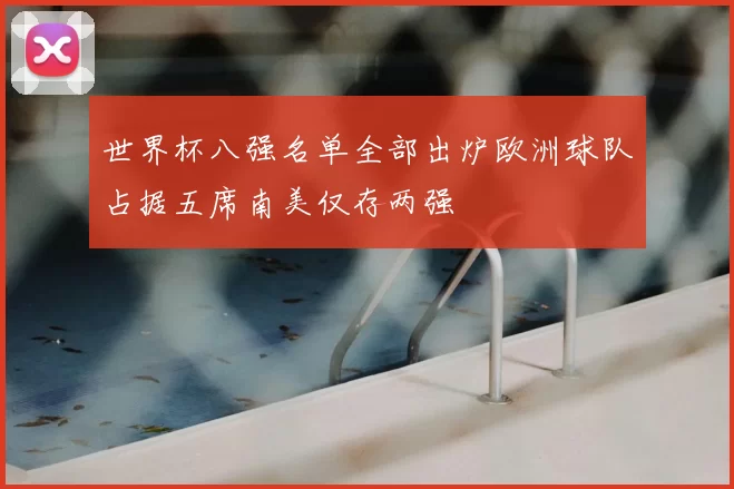 世界杯八强名单全部出炉欧洲球队占据五席南美仅存两强