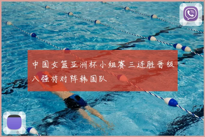 中国女篮亚洲杯小组赛三连胜晋级八强将对阵韩国队