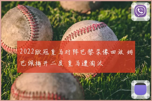 2022欧冠皇马对阵巴黎录像回放 姆巴佩梅开二度 皇马遭淘汰