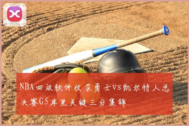 NBA回放软件收录勇士vs凯尔特人总决赛G5库里关键三分集锦