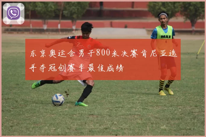 东京奥运会男子800米决赛肯尼亚选手夺冠创赛季最佳成绩