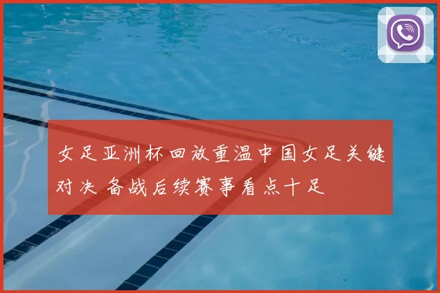 女足亚洲杯回放重温中国女足关键对决 备战后续赛事看点十足