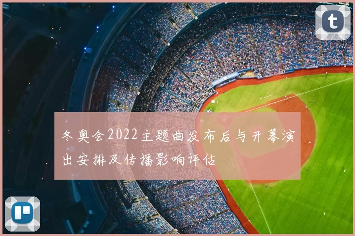 冬奥会2022主题曲发布后与开幕演出安排及传播影响评估