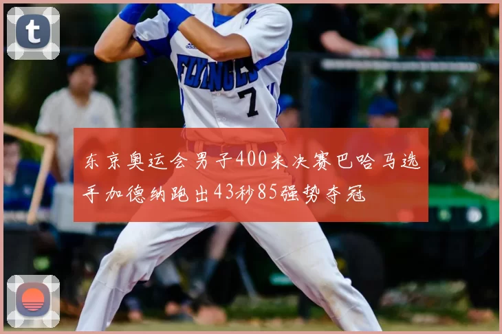 东京奥运会男子400米决赛巴哈马选手加德纳跑出43秒85强势夺冠