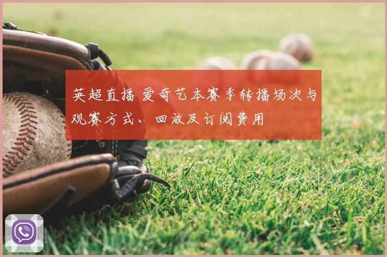 英超直播 爱奇艺本赛季转播场次与观赛方式、回放及订阅费用