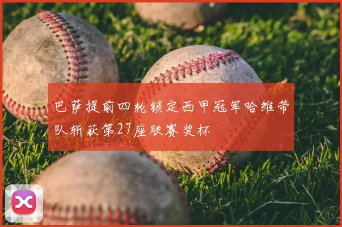 巴萨提前四轮锁定西甲冠军哈维带队斩获第27座联赛奖杯