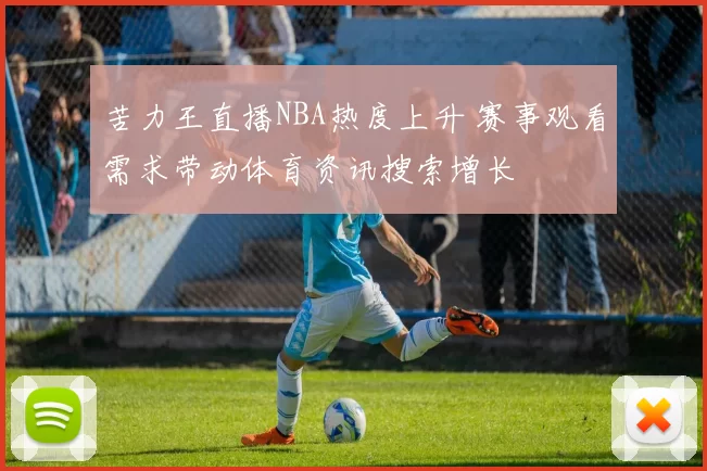 苦力王直播NBA热度上升 赛事观看需求带动体育资讯搜索增长