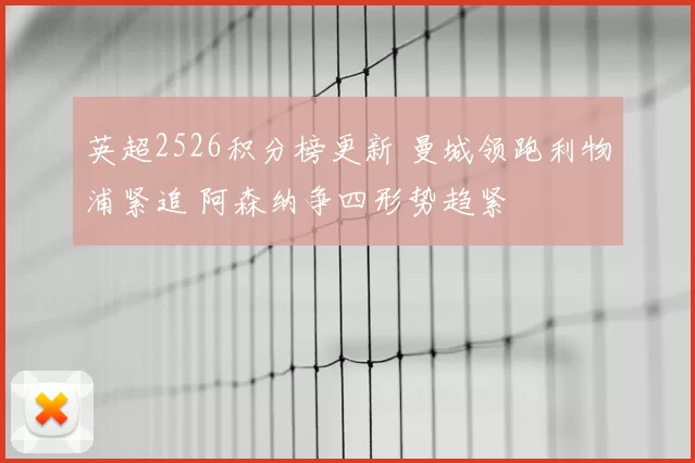 英超2526积分榜更新 曼城领跑利物浦紧追 阿森纳争四形势趋紧