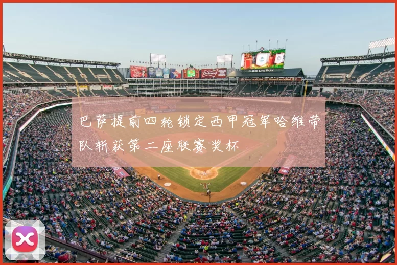 巴萨提前四轮锁定西甲冠军哈维带队斩获第二座联赛奖杯