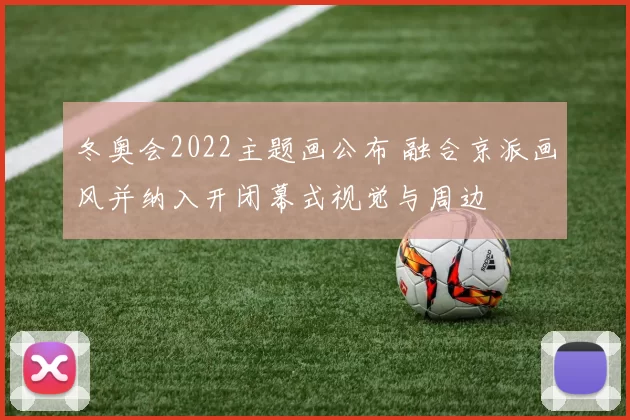 冬奥会2022主题画公布 融合京派画风并纳入开闭幕式视觉与周边
