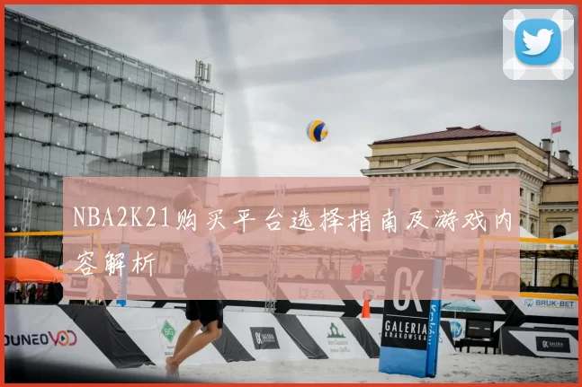 NBA2K21购买平台选择指南及游戏内容解析