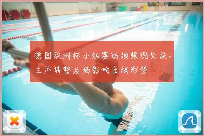 德国欧洲杯小组赛防线频现失误，主帅调整后场影响出线形势