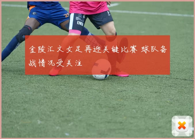 金陵汇文女足再迎关键比赛 球队备战情况受关注